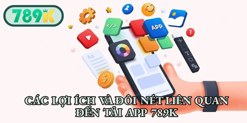Các lợi ích và đôi nét liên quan đến tải app 789K